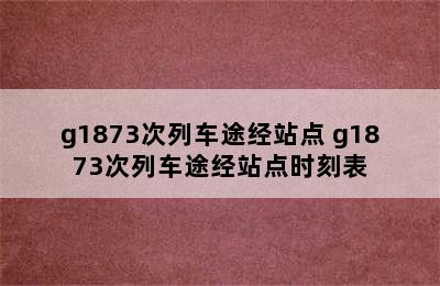 g1873次列车途经站点 g1873次列车途经站点时刻表